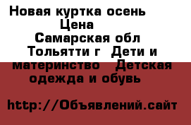 Новая куртка осень 110,116 › Цена ­ 1 000 - Самарская обл., Тольятти г. Дети и материнство » Детская одежда и обувь   